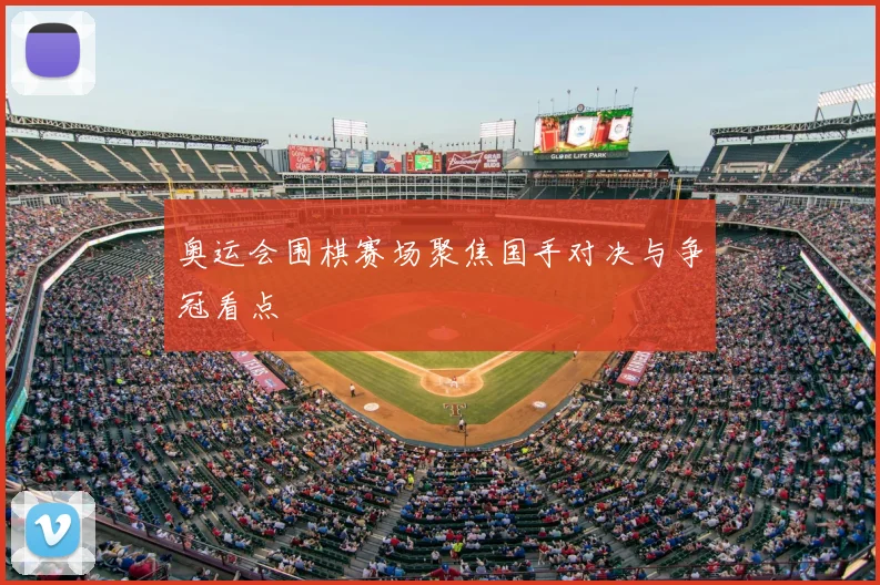 奥运会围棋赛场聚焦国手对决与争冠看点