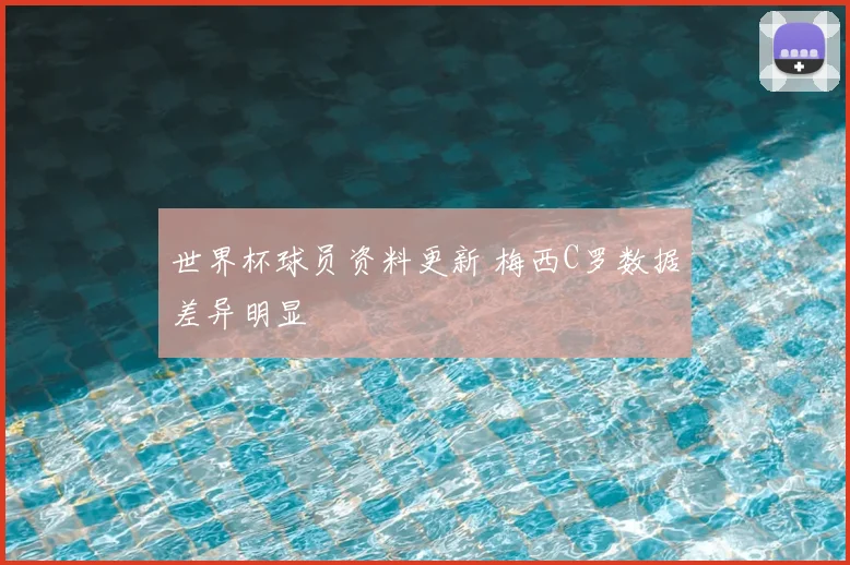 世界杯球员资料更新 梅西C罗数据差异明显
