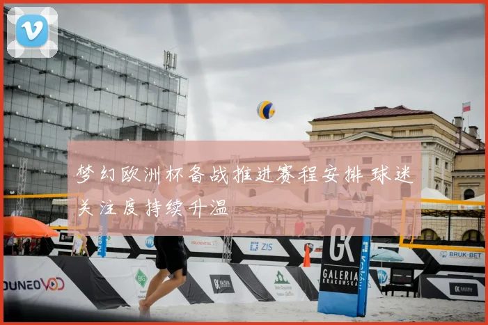 梦幻欧洲杯备战推进赛程安排 球迷关注度持续升温