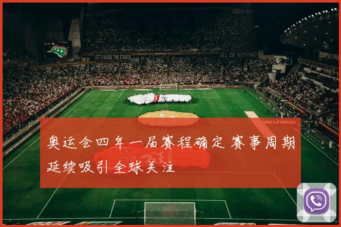 奥运会四年一届赛程确定 赛事周期延续吸引全球关注