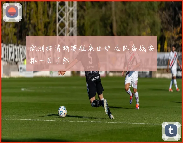 欧洲杯清晰赛程表出炉 各队备战安排一目了然
