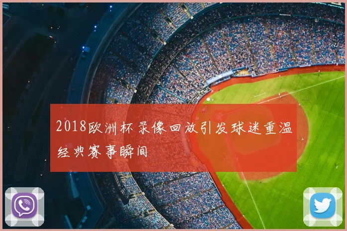 2018欧洲杯录像回放引发球迷重温经典赛事瞬间