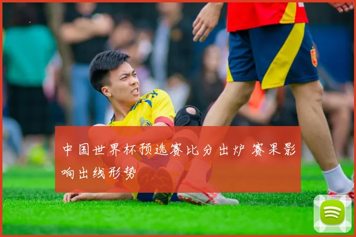 中国世界杯预选赛比分出炉 赛果影响出线形势