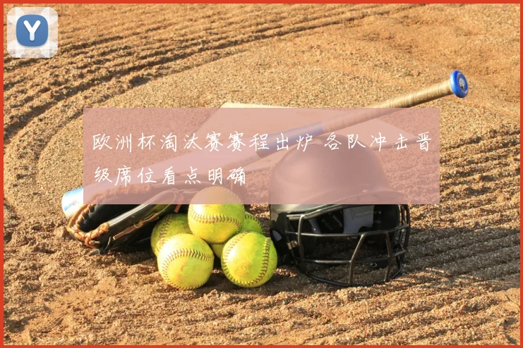欧洲杯淘汰赛赛程出炉 各队冲击晋级席位看点明确
